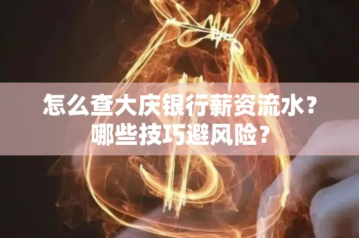 怎么查大庆银行薪资流水？哪些技巧避风险？
