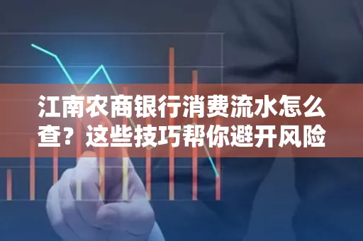 江南农商银行消费流水怎么查？这些技巧帮你避开风险