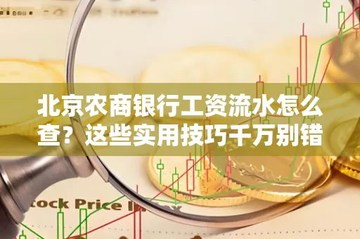 北京农商银行工资流水怎么查？这些实用技巧千万别错过！