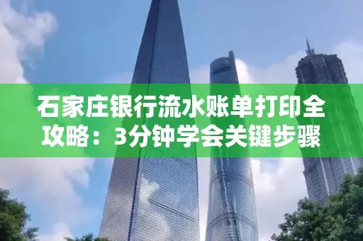 石家庄银行流水账单打印全攻略：3分钟学会关键步骤