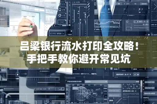 吕梁银行流水打印全攻略！手把手教你避开常见坑