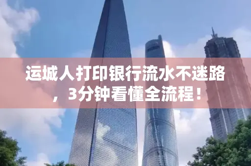 运城人打印银行流水不迷路，3分钟看懂全流程！