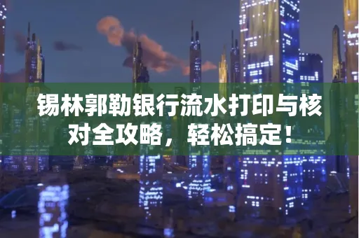 锡林郭勒银行流水打印与核对全攻略，轻松搞定！
