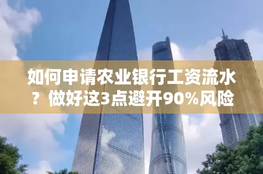 如何申请农业银行工资流水？做好这3点避开90%风险！
