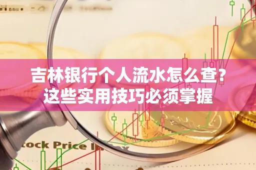吉林银行个人流水怎么查？这些实用技巧必须掌握