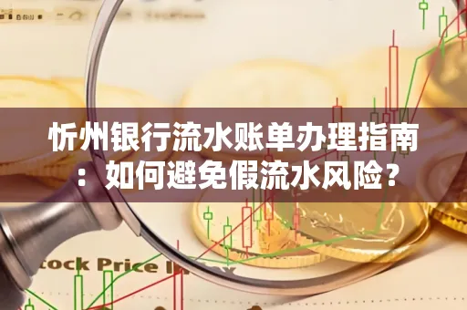 忻州银行流水账单办理指南：如何避免假流水风险？