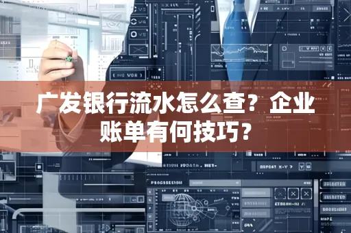 广发银行流水怎么查？企业账单有何技巧？