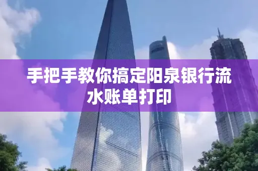 手把手教你搞定阳泉银行流水账单打印