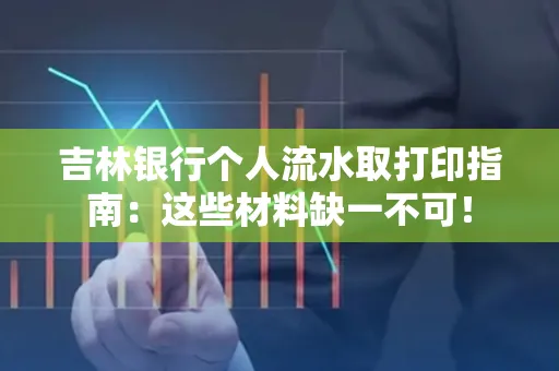吉林银行个人流水取打印指南：这些材料缺一不可！