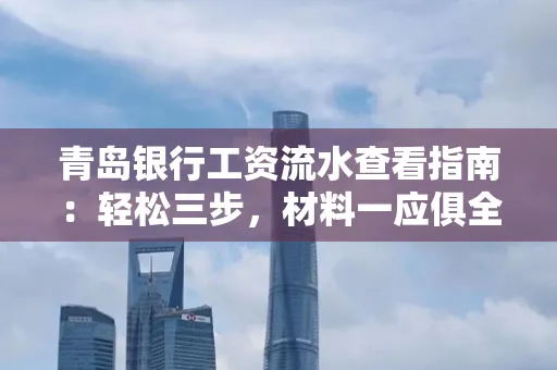 青岛银行工资流水查看指南：轻松三步，材料一应俱全