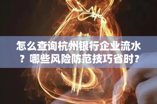 怎么查询杭州银行企业流水？哪些风险防范技巧省时？