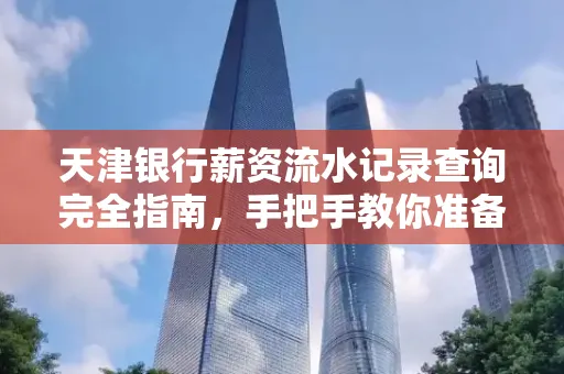 天津银行薪资流水记录查询完全指南，手把手教你准备材料