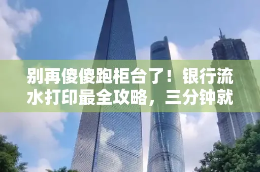 别再傻傻跑柜台了！银行流水打印最全攻略，三分钟就搞懂