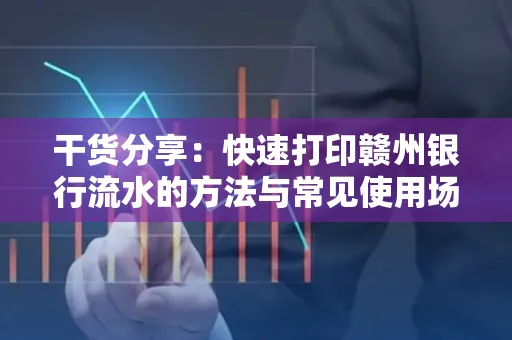 干货分享：快速打印赣州银行流水的方法与常见使用场景