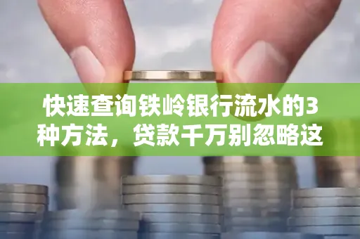 快速查询铁岭银行流水的3种方法，贷款千万别忽略这些细节！